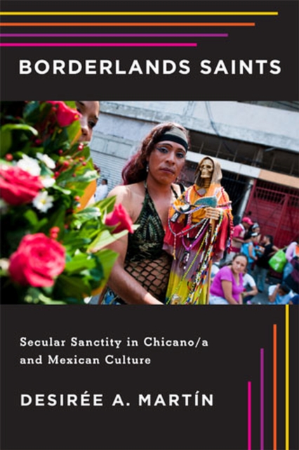 Borderlands Saints – Secular Sanctity in Chicano/a and Mexican Culture Martín