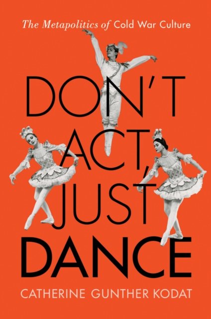 Don`t Act, Just Dance – The Metapolitics of Cold War Culture Kodat Paperback