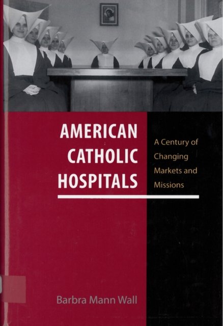 American Catholic Hospitals – A Century of Changing Markets and Missions Wall