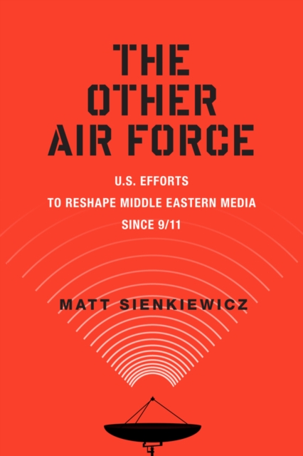 The Other Air Force – U.S. Efforts to Reshape Middle Eastern Media Since 9/11