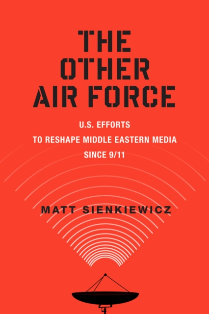 The Other Air Force – U.S. Efforts to Reshape Middle Eastern Media Since 9/11