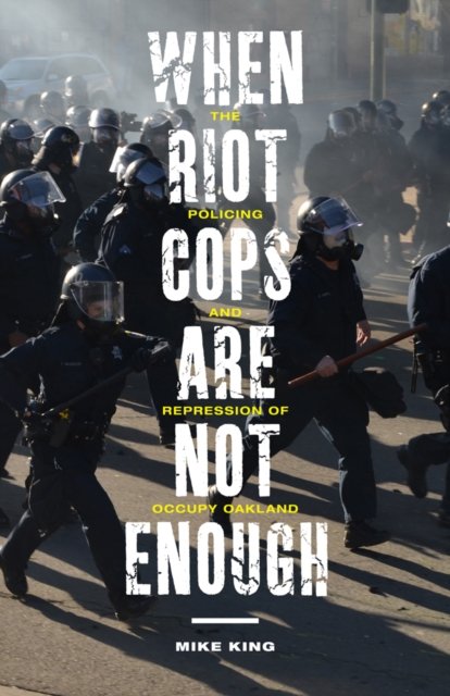 When Riot Cops Are Not Enough – The Policing and Repression of Occupy Oakland
