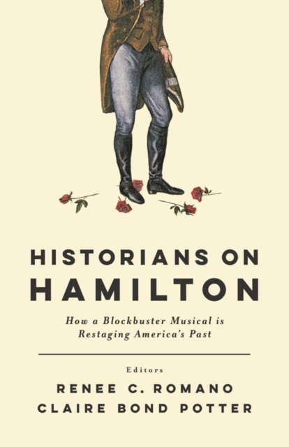Historians on Hamilton – How a Blockbuster Musical Is Restaging America`s Past
