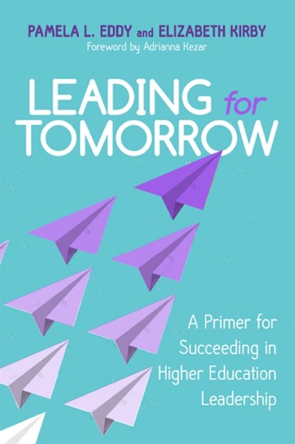 Leading for Tomorrow – A Primer for Succeeding in Higher Education Leadership