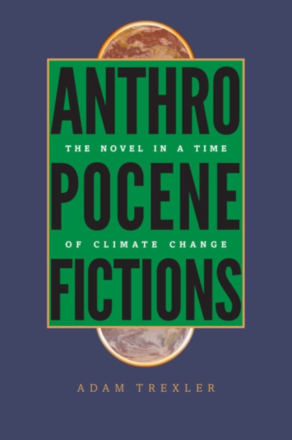 Anthropocene Fictions – The Novel in a Time of Climate Change Trexler Paperback