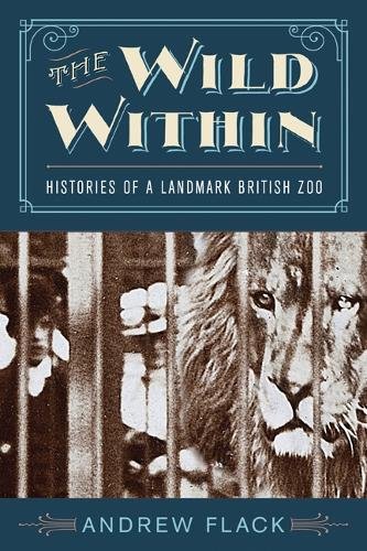 The Wild Within – Histories of a Landmark British Zoo Flack Hardback