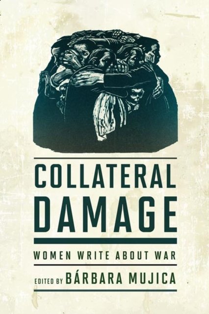 Collateral Damage – Women Write about War Mujica Hardback MP–VIR Uni of Virginia