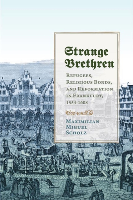 Strange Brethren – Refugees, Religious Bonds, and Reformation in Frankfurt, 155…