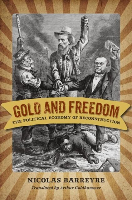 Gold and Freedom – The Political Economy of Reconstruction Barreyre Goldhammer