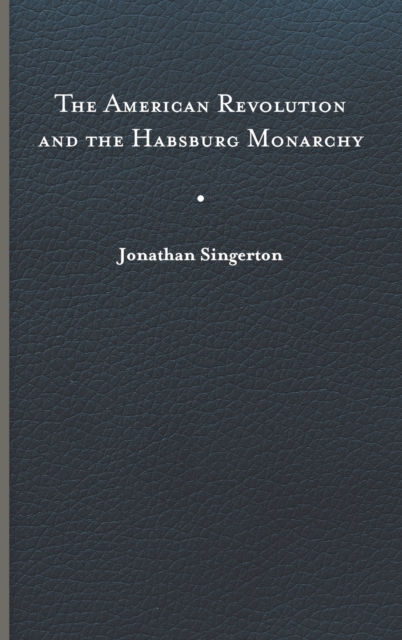 The American Revolution and the Habsburg Monarchy Singerton Hardback