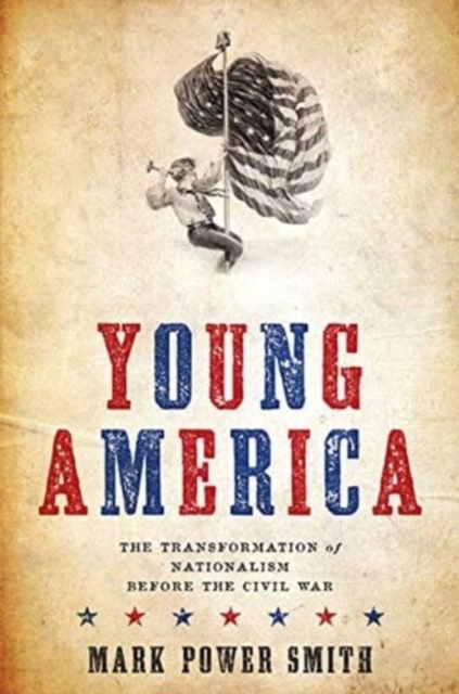 Young America – The Transformation of Nationalism before the Civil War Smith