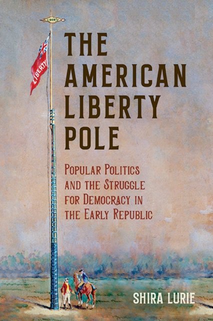 The American Liberty Pole – Popular Politics and the Struggle for Democracy in …