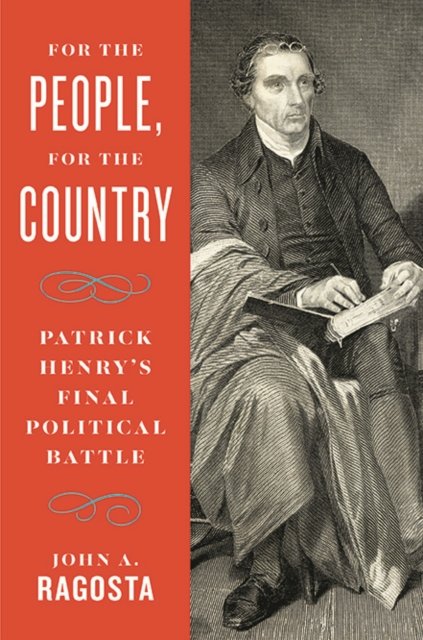 For the People, For the Country – Patrick Henry′s Final Political Battle Ragosta