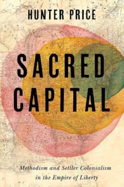 Sacred Capital – Methodism and Settler Colonialism in the Empire of Liberty