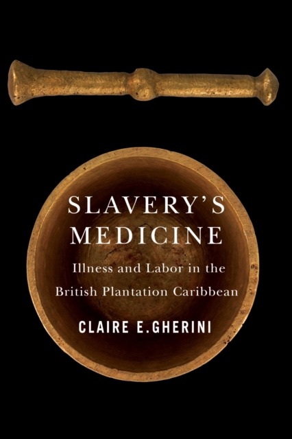 Slavery`s Medicine – Illness and Labor in the British Plantation Caribbean