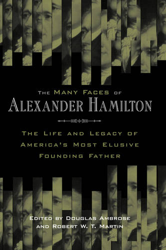 The Many Faces of Alexander Hamilton – The Life and Legacy of America`s Most El…