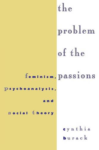 The Problem of the Passions – Feminism, Psychoanalysis, and Social Theory Burack