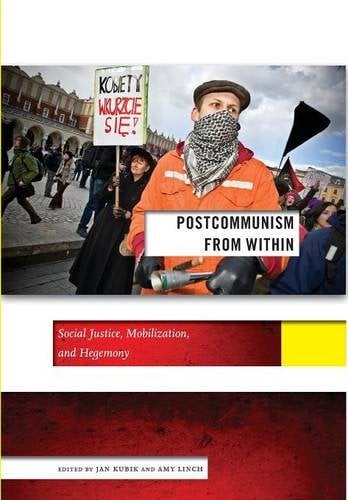 Postcommunism from Within – Social Justice, Mobilization, and Hegemony Kubik