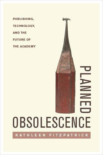 Planned Obsolescence – Publishing, Technology, and the Future of the Academy
