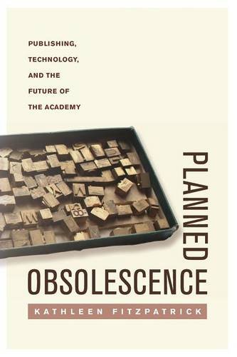 Planned Obsolescence – Publishing, Technology, and the Future of the Academy