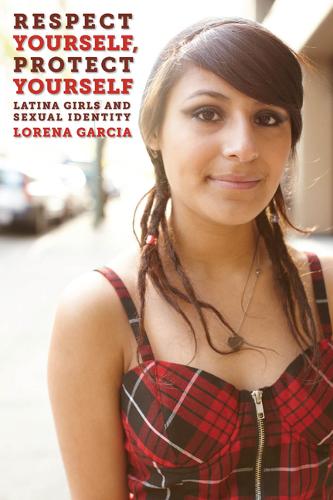 Respect Yourself, Protect Yourself – Latina Girls and Sexual Identity Garcia