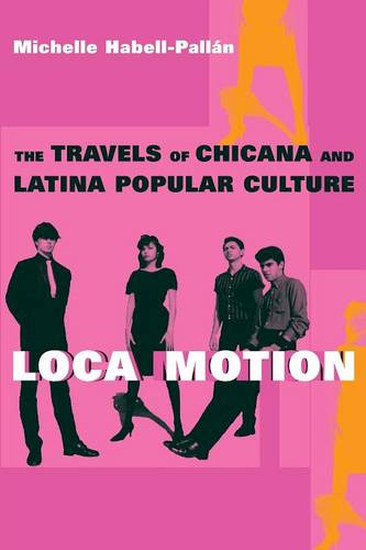 Loca Motion – The Travels of Chicana and Latina Popular Culture Habell–pallan