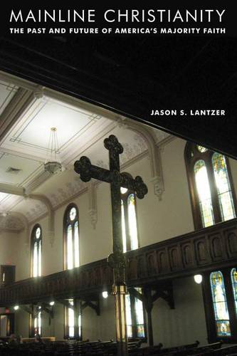 Mainline Christianity – The Past and Future of America`s Majority Faith Lantzer