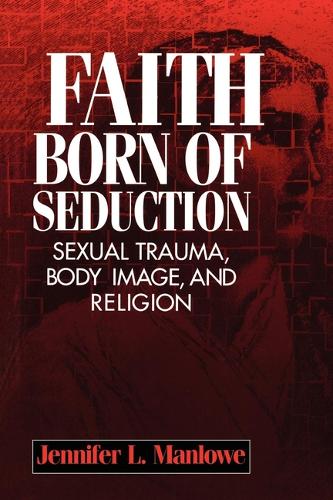Faith Born of Seduction – Sexual Trauma, Body Image, and Religion Manlowe