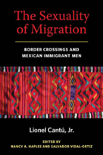 The Sexuality of Migration – Border Crossings and Mexican Immigrant Men Cantu