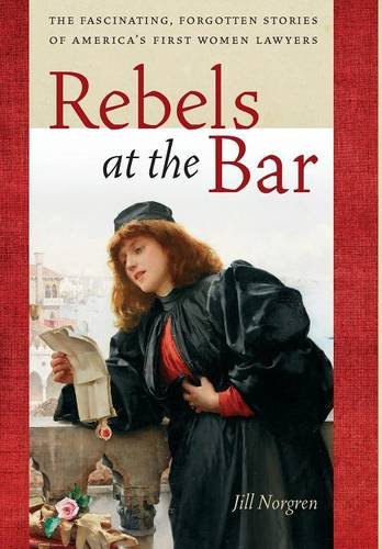 Rebels at the Bar – The Fascinating, Forgotten Stories of America′s First Women…