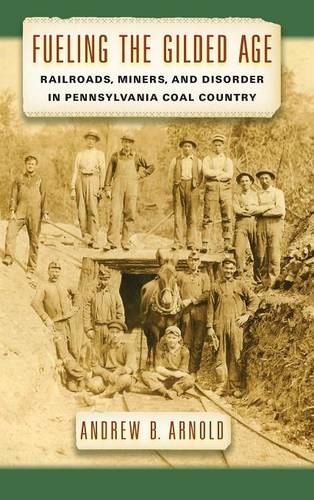 Fueling the Gilded Age – Railroads, Miners, and Disorder in Pennsylvania Coal C…