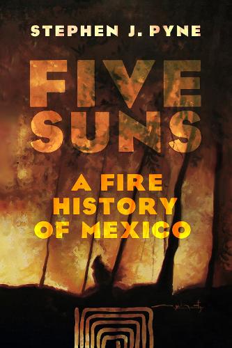 Five Suns – A Fire History of Mexico Pyne Hardback 9780816553396