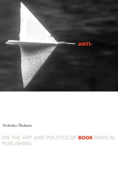 Anti–Book – On the Art and Politics of Radical Publishing Thoburn Paperback