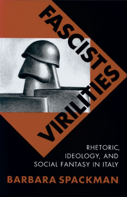 Fascist Virilities – Rhetoric, Ideology, and Social Fantasy in Italy Spackman