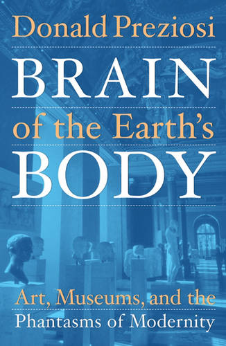 Brain of the Earth′s Body – Art, Museums, and the Phantasms of Modernity