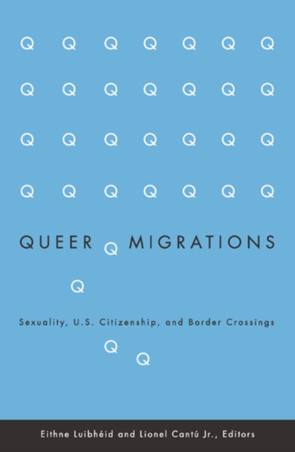 Queer Migrations – Sexuality, U.S. Citizenship, and Border Crossings Luibheid