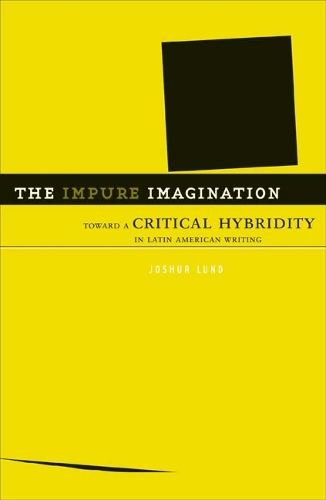 The Impure Imagination – Toward A Critical Hybridity In Latin American Writing