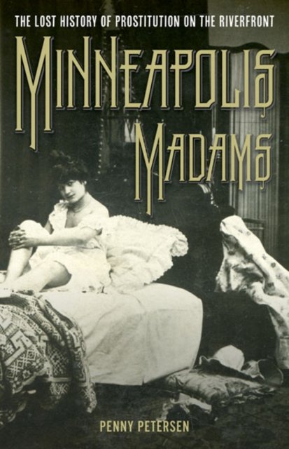 Minneapolis Madams – The Lost History of Prostitution on the Riverfront Petersen