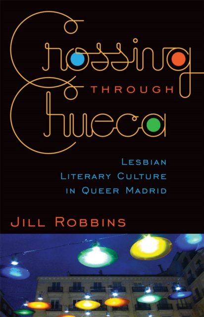 Crossing through Chueca – Lesbian Literary Culture in Queer Madrid Robbins