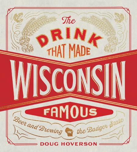 The Drink That Made Wisconsin Famous – Beer and Brewing in the Badger State