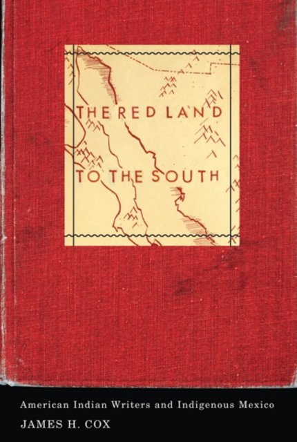 The Red Land to the South – American Indian Writers and Indigenous Mexico Cox