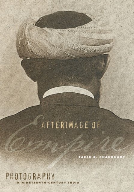 Afterimage of Empire – Photography in Nineteenth–Century India Chaudhary