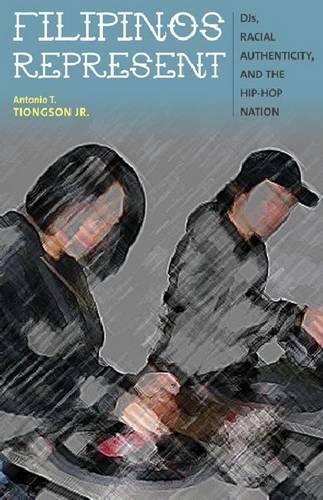 Filipinos Represent – DJs, Racial Authenticity, and the Hip–hop Nation Tiongson