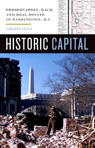 Historic Capital – Preservation, Race, and Real Estate in Washington, D.C. Logan