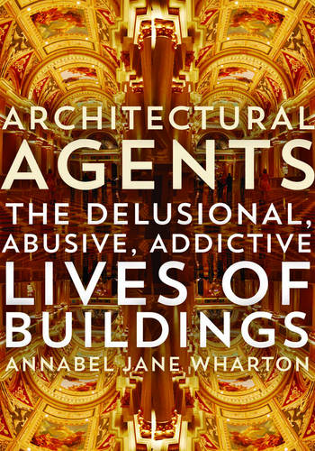 Architectural Agents – The Delusional, Abusive, Addictive Lives of Buildings