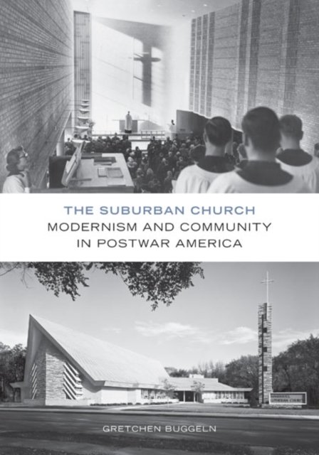 The Suburban Church – Modernism and Community in Postwar America Buggeln