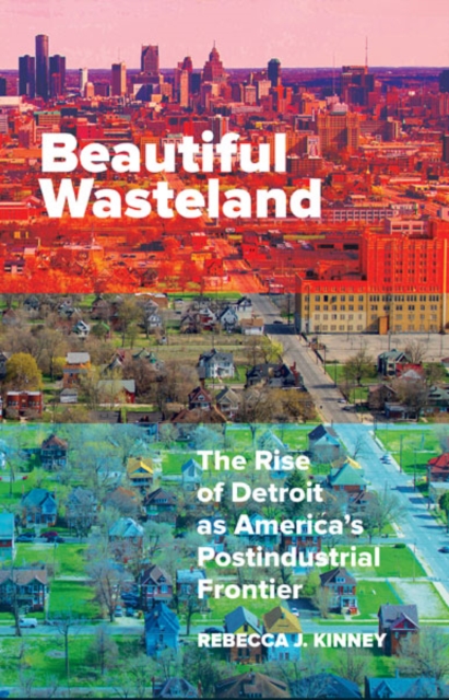 Beautiful Wasteland – The Rise of Detroit as America`s Postindustrial Frontier