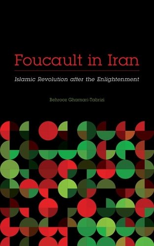 Foucault in Iran – Islamic Revolution after the Enlightenment Ghamari–tabrizi
