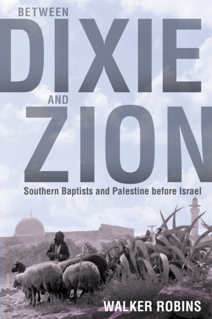 Between Dixie and Zion – Southern Baptists and Palestine before Israel Robins