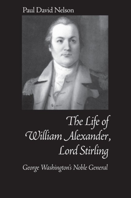 William Alexander Lord Stirling – George Washington`s Noble General Nelson